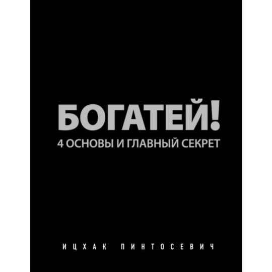 «Богатей! 4 основы и главный секрет» Пинтосевич И.