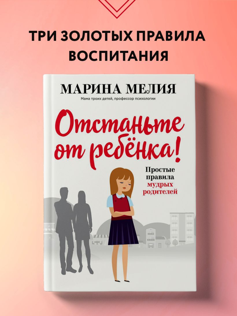 Отстаньте от ребенка! Простые правила мудрых родителей (2-е издание, дополненное)