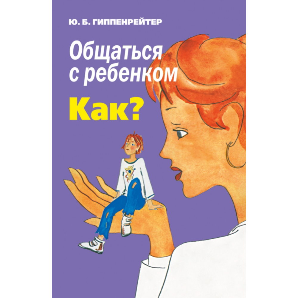 Книга «Общаться с ребенком. Как?» Гиппенрейтер Ю.Б.