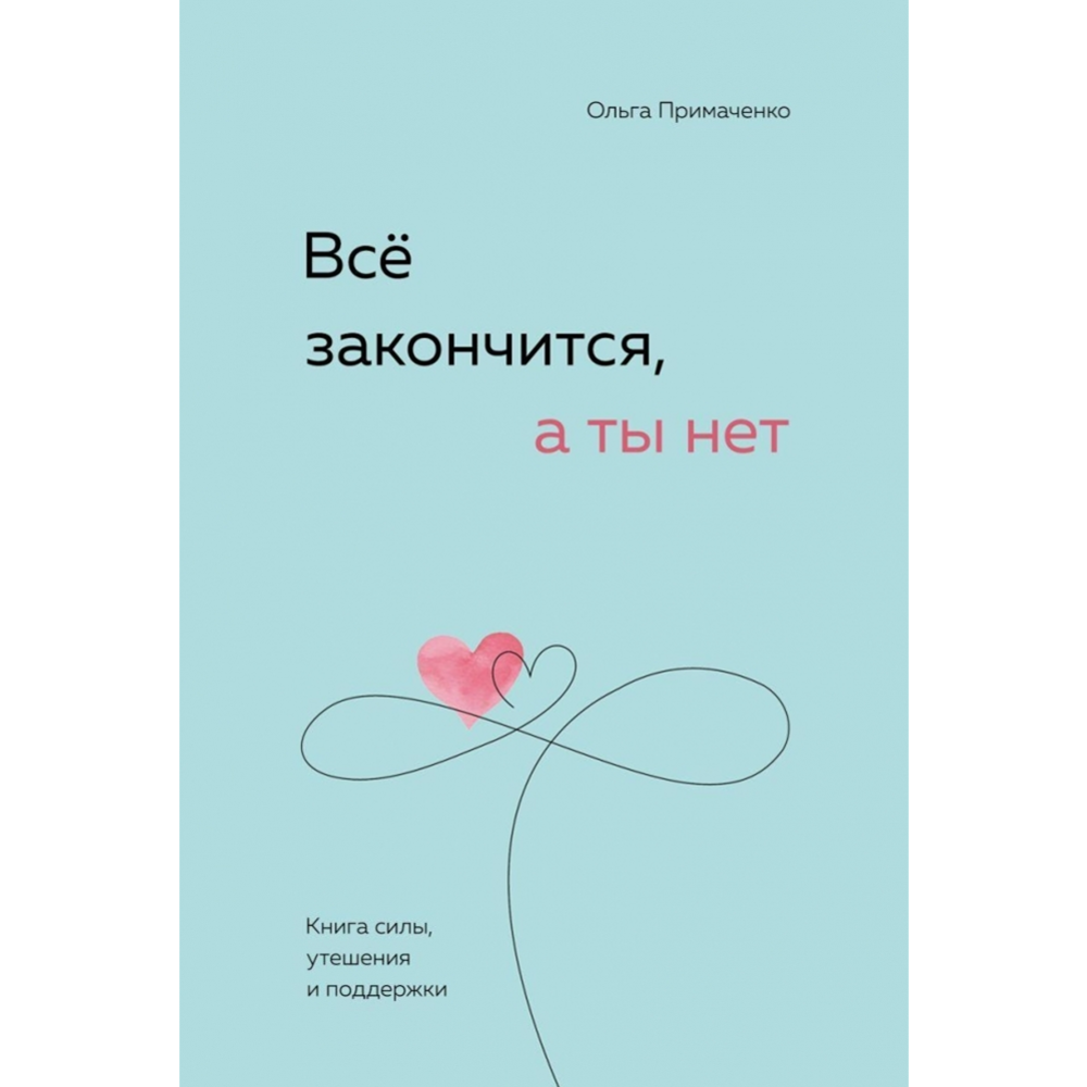 Картинка товара «Все закончится, а ты нет. Книга силы, утешения и поддержки» Примаченко О. В.