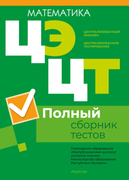 Централизованный экзамен. Централизованное тестирование. Математика. Полный сборник тестов